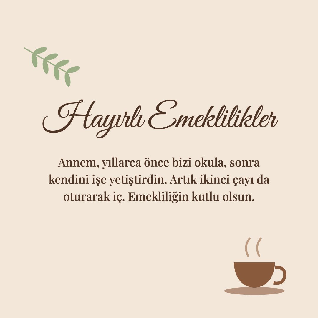 Hayırlı Emeklilikler resimli kart: Annem, yıllarca önce bizi okula, sonra kendini işe yetiştirdin. Artık ikinci çayı da oturarak iç. Emekliliğin kutlu olsun.